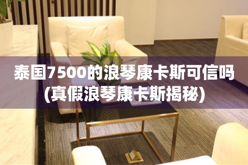 泰国7500的浪琴康卡斯可信吗(真假浪琴康卡斯揭秘)