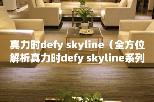 真力时defy skyline（全方位解析真力时defy skyline系列手表）