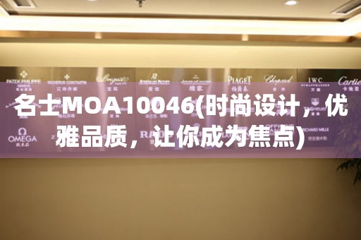 名士MOA10046(时尚设计，优雅品质，让你成为焦点)