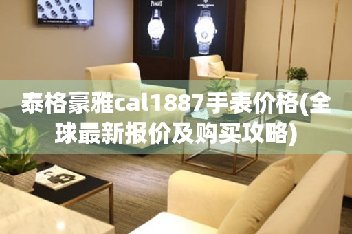 泰格豪雅cal1887手表价格(全球最新报价及购买攻略)