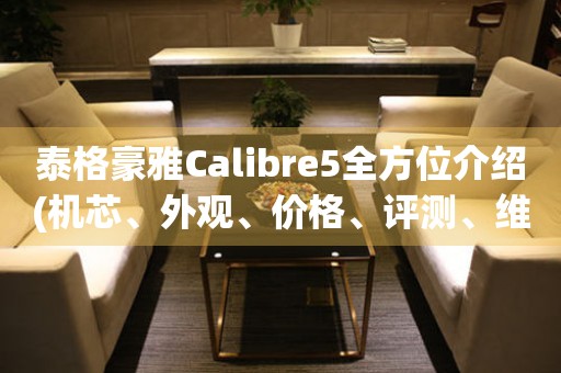 泰格豪雅Calibre5全方位介绍(机芯、外观、价格、评测、维修)