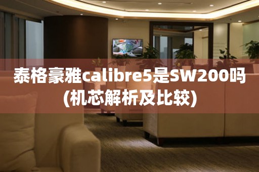 泰格豪雅calibre5是SW200吗(机芯解析及比较)