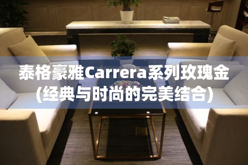 泰格豪雅Carrera系列玫瑰金(经典与时尚的完美结合)