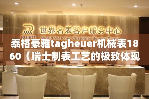 泰格豪雅tagheuer机械表1860（瑞士制表工艺的极致体现）