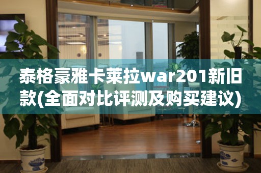 泰格豪雅卡莱拉war201新旧款(全面对比评测及购买建议)