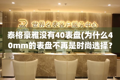 泰格豪雅没有40表盘(为什么40mm的表盘不再是时尚选择？)