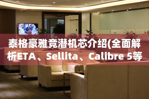 泰格豪雅竞潜机芯介绍(全面解析ETA、Sellita、Calibre 5等机芯)