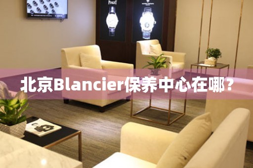 北京Blancier保养中心在哪？