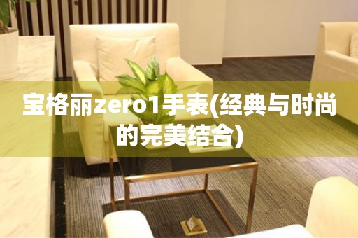 宝格丽zero1手表(经典与时尚的完美结合)