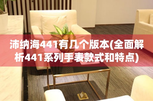 沛纳海441有几个版本(全面解析441系列手表款式和特点)