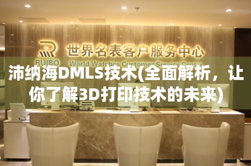 沛纳海DMLS技术(全面解析，让你了解3D打印技术的未来)