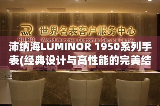 沛纳海LUMINOR 1950系列手表(经典设计与高性能的完美结合)