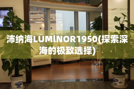 沛纳海LUMlNOR1950(探索深海的极致选择)