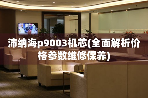 沛纳海p9003机芯(全面解析价格参数维修保养)