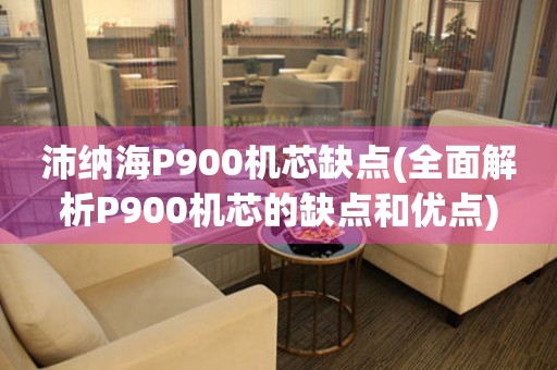 沛纳海P900机芯缺点(全面解析P900机芯的缺点和优点)