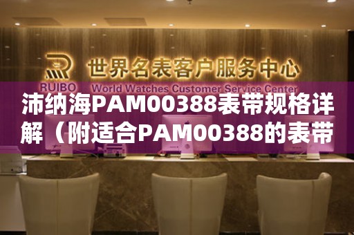 沛纳海PAM00388表带规格详解（附适合PAM00388的表带推荐）