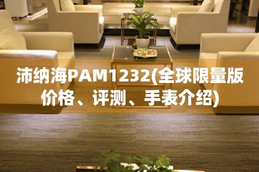 沛纳海PAM1232(全球限量版价格、评测、手表介绍)