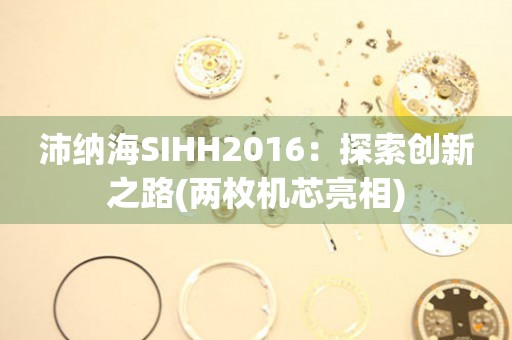 沛纳海SIHH2016：探索创新之路(两枚机芯亮相)