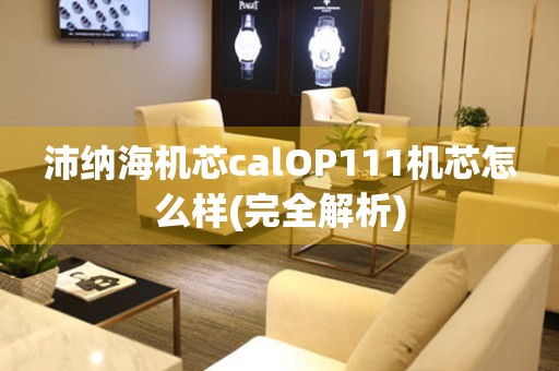 沛纳海机芯calOP111机芯怎么样(完全解析)