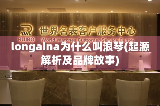 longaina为什么叫浪琴(起源解析及品牌故事)