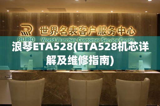 浪琴ETA528(ETA528机芯详解及维修指南)