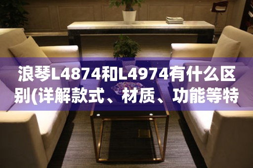 浪琴L4874和L4974有什么区别(详解款式、材质、功能等特点)