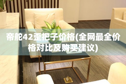 帝舵42歪把子价格(全网最全价格对比及购买建议)