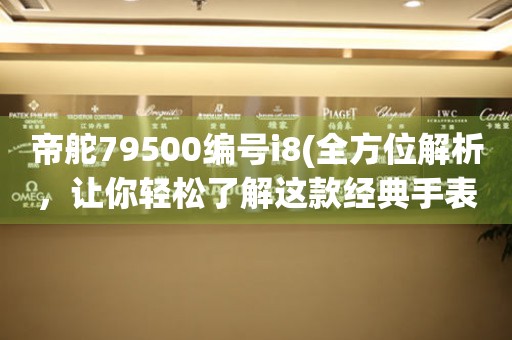 帝舵79500编号i8(全方位解析，让你轻松了解这款经典手表)