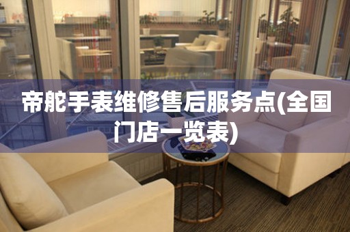 帝舵手表维修售后服务点(全国门店一览表)