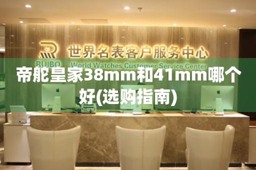 帝舵皇家38mm和41mm哪个好(选购指南)