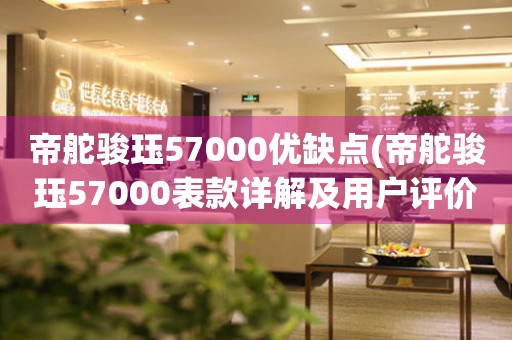 帝舵骏珏57000优缺点(帝舵骏珏57000表款详解及用户评价)