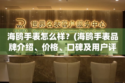 海鸥手表怎么样？(海鸥手表品牌介绍、价格、口碑及用户评价)