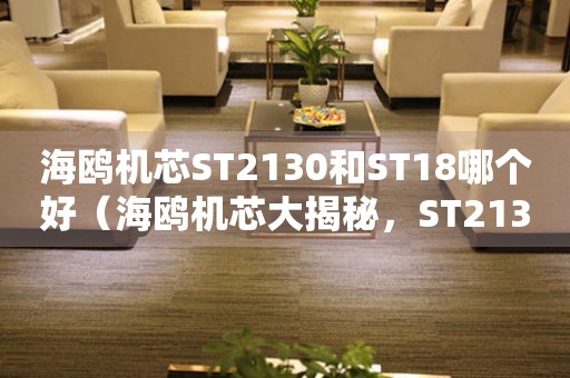 海鸥机芯ST2130和ST18哪个好（海鸥机芯大揭秘，ST2130和ST18的优缺点对比）