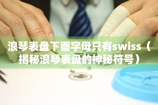 浪琴表盘下面字母只有swiss（揭秘浪琴表盘的神秘符号）