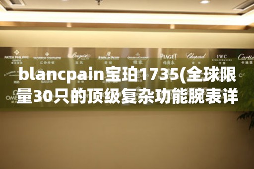 blancpain宝珀1735(全球限量30只的顶级复杂功能腕表详解)