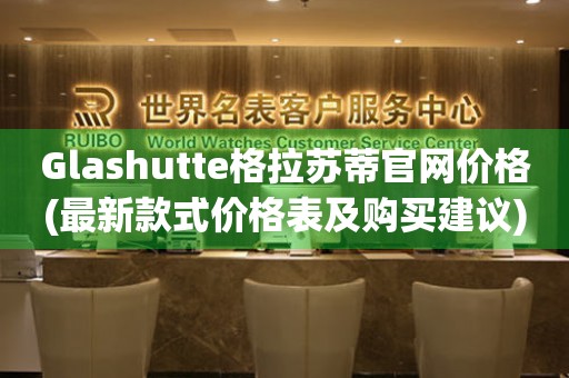 Glashutte格拉苏蒂官网价格(最新款式价格表及购买建议)