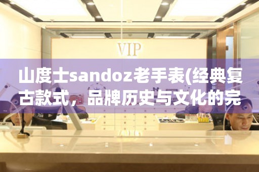 山度士sandoz老手表(经典复古款式，品牌历史与文化的完美结合)