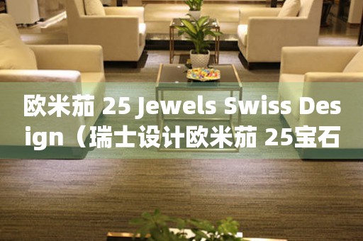 欧米茄 25 Jewels Swiss Design（瑞士设计欧米茄 25宝石手表，品味优雅与精湛工艺）