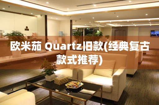 欧米茄 Quartz旧款(经典复古款式推荐)