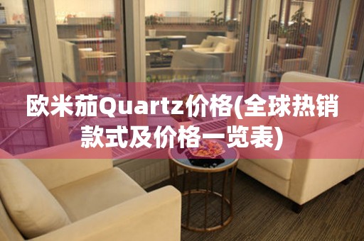 欧米茄Quartz价格(全球热销款式及价格一览表)