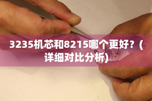 3235机芯和8215哪个更好？(详细对比分析)