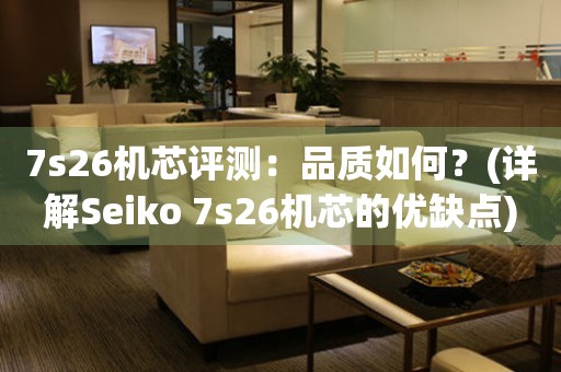 7s26机芯评测：品质如何？(详解Seiko 7s26机芯的优缺点)