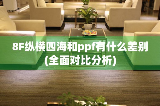 8F纵横四海和ppf有什么差别(全面对比分析)