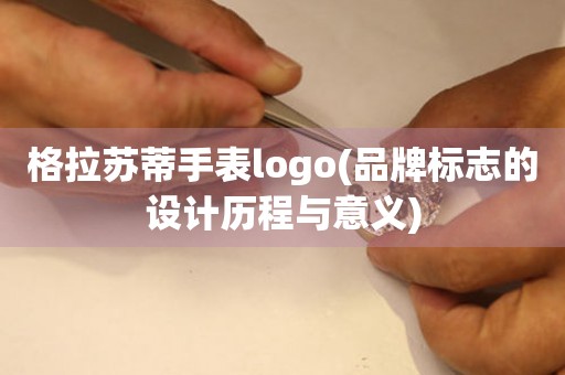 格拉苏蒂手表logo(品牌标志的设计历程与意义)