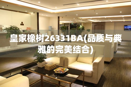 皇家橡树26331BA(品质与典雅的完美结合)