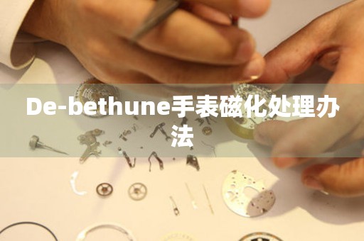 De-bethune手表磁化处理办法