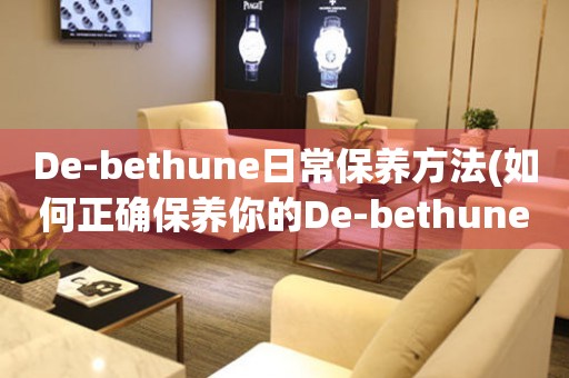 De-bethune日常保养方法(如何正确保养你的De-bethune手表)