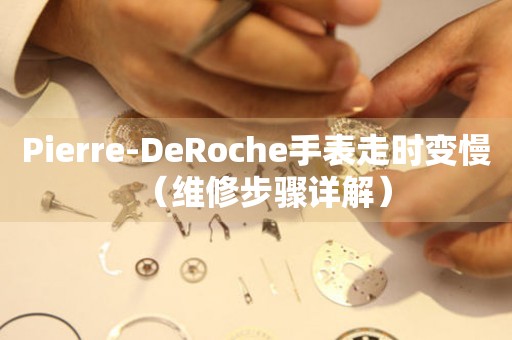 Pierre-DeRoche手表走时变慢（维修步骤详解）