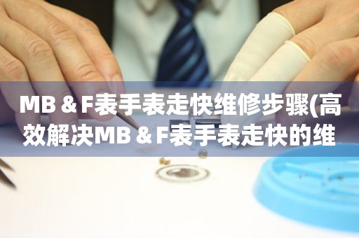 MB＆F表手表走快维修步骤(高效解决MB＆F表手表走快的维修方法)