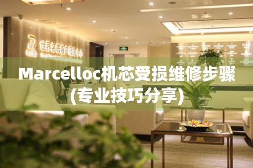 Marcelloc机芯受损维修步骤(专业技巧分享)